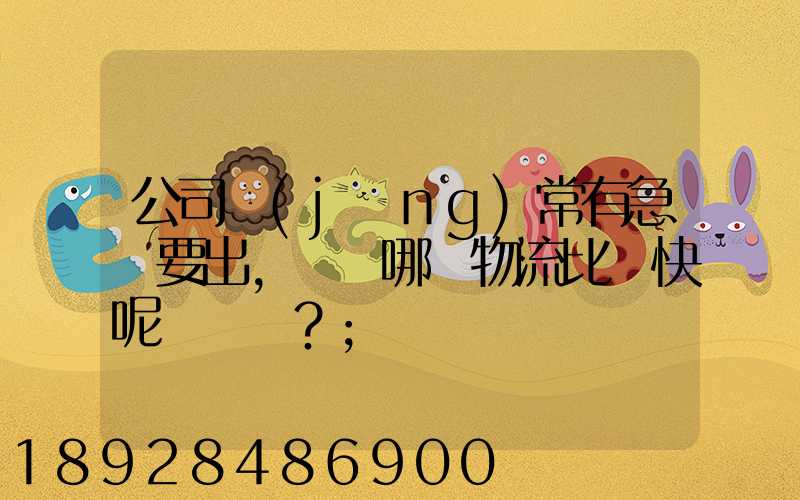 公司經(jīng)常有急貨要出，請問哪個物流比較快呢？